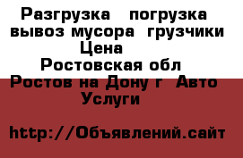  Разгрузка - погрузка. вывоз мусора. грузчики. › Цена ­ 500 - Ростовская обл., Ростов-на-Дону г. Авто » Услуги   